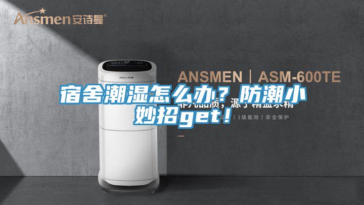 宿舍潮濕怎么辦？防潮小妙招g(shù)et！