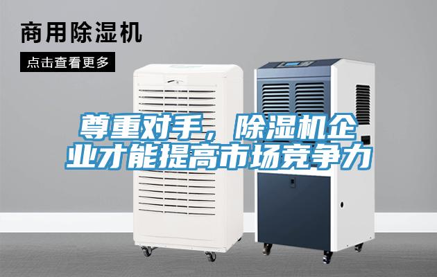 尊重對(duì)手，除濕機(jī)企業(yè)才能提高市場(chǎng)競(jìng)爭(zhēng)力