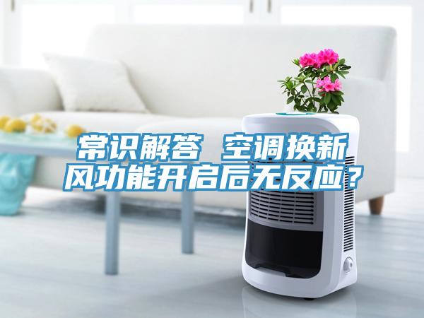 常識(shí)解答 空調(diào)換新風(fēng)功能開(kāi)啟后無(wú)反應(yīng)？