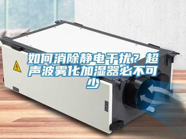 如何消除靜電干擾？超聲波霧化加濕器必不可少