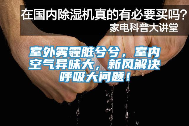 室外霧霾臟兮兮，室內(nèi)空氣異味大，新風(fēng)解決呼吸大問題！