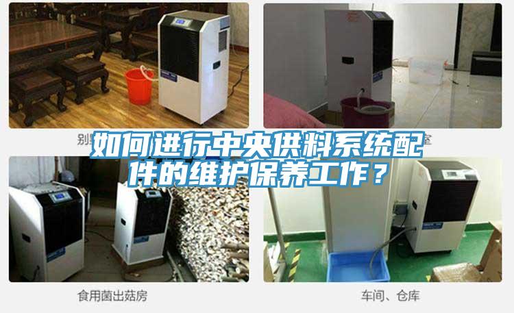如何進(jìn)行中央供料系統(tǒng)配件的維護(hù)保養(yǎng)工作？