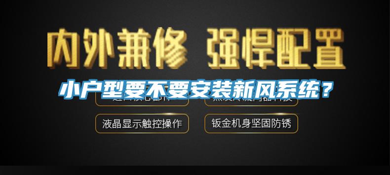 小戶型要不要安裝新風(fēng)系統(tǒng)？