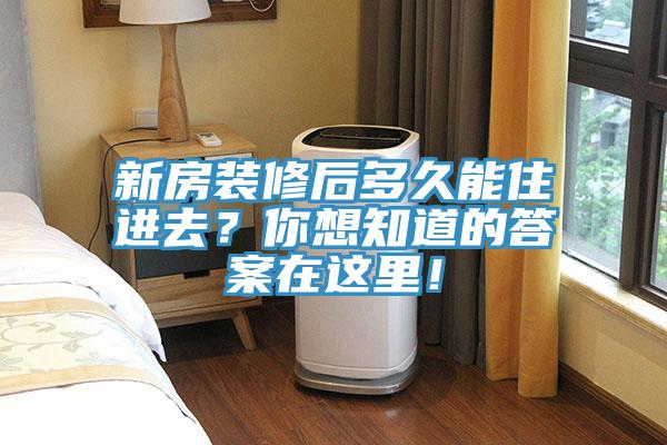 新房裝修后多久能住進(jìn)去？你想知道的答案在這里！