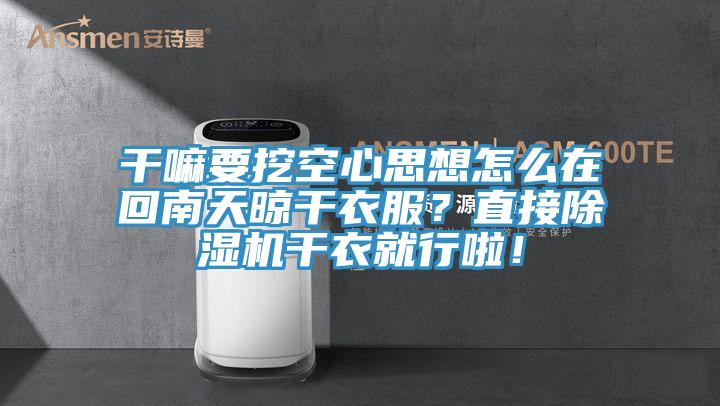 干嘛要挖空心思想怎么在回南天晾干衣服？直接除濕機(jī)干衣就行啦！