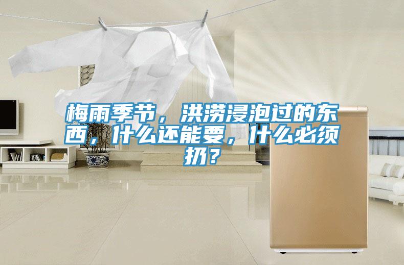 梅雨季節(jié)，洪澇浸泡過的東西，什么還能要，什么必須扔？