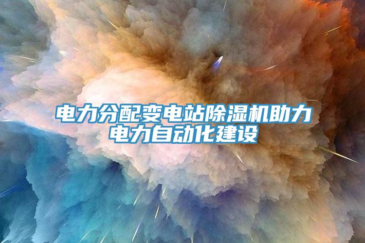 電力分配變電站除濕機助力電力自動化建設(shè)