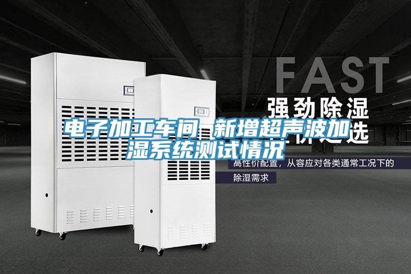 電子加工車間 新增超聲波加濕系統(tǒng)測(cè)試情況