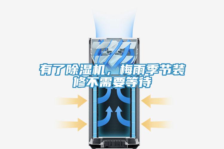 有了除濕機(jī)，梅雨季節(jié)裝修不需要等待