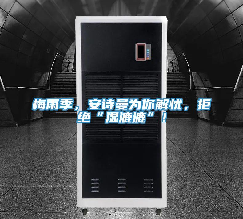 梅雨季，安詩曼為你解憂，拒絕“濕漉漉”！