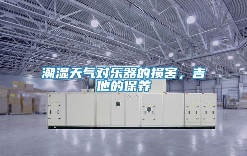 潮濕天氣對樂器的損害，吉他的保養(yǎng)