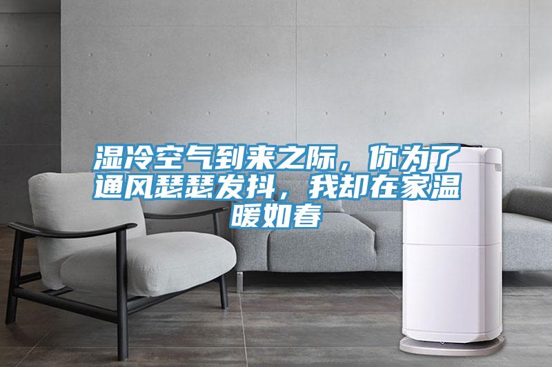 濕冷空氣到來之際，你為了通風(fēng)瑟瑟發(fā)抖，我卻在家溫暖如春