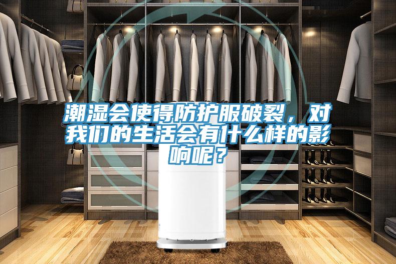 潮濕會(huì)使得防護(hù)服破裂，對(duì)我們的生活會(huì)有什么樣的影響呢？