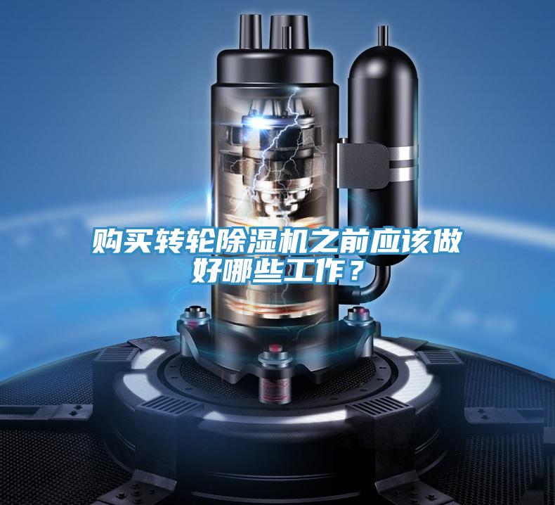 購買轉(zhuǎn)輪除濕機之前應該做好哪些工作？