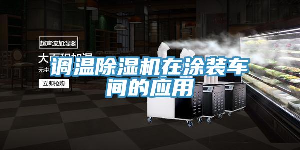 調(diào)溫除濕機(jī)在涂裝車(chē)間的應(yīng)用