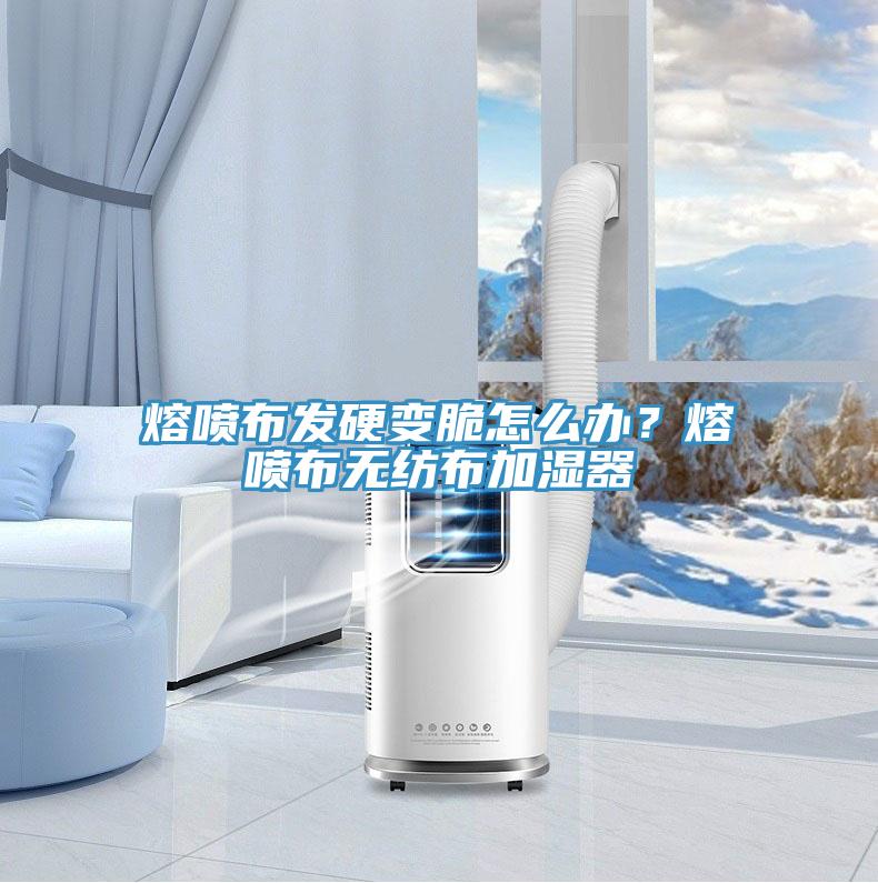 熔噴布發(fā)硬變脆怎么辦？熔噴布無紡布加濕器