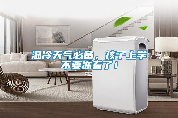 濕冷天氣必備，孩子上學(xué)不要凍著了！