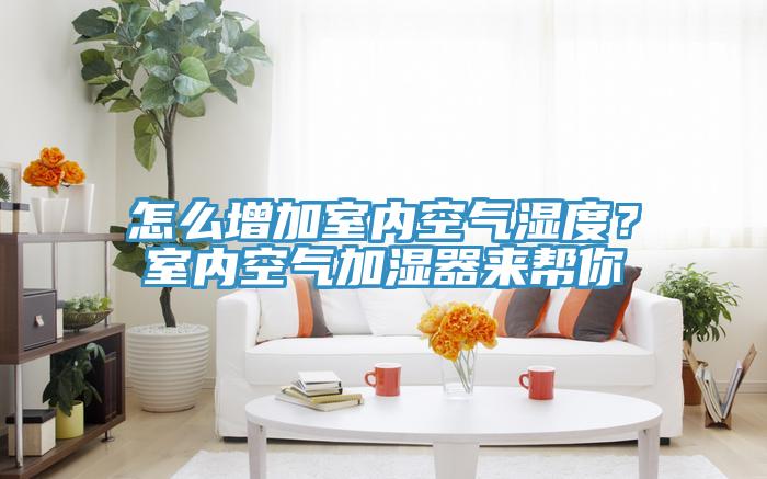 怎么增加室內(nèi)空氣濕度？室內(nèi)空氣加濕器來幫你