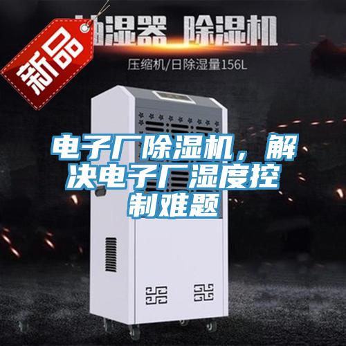 電子廠除濕機(jī)，解決電子廠濕度控制難題