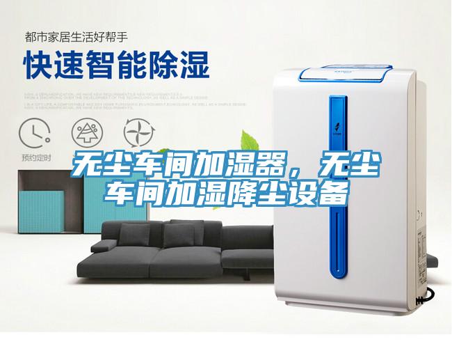 無塵車間加濕器，無塵車間加濕降塵設(shè)備