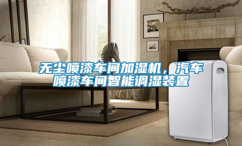 無塵噴漆車間加濕機(jī)，汽車噴漆車間智能調(diào)濕裝置