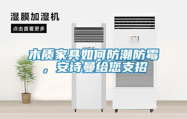 木質(zhì)家具如何防潮防霉，安詩曼給您支招