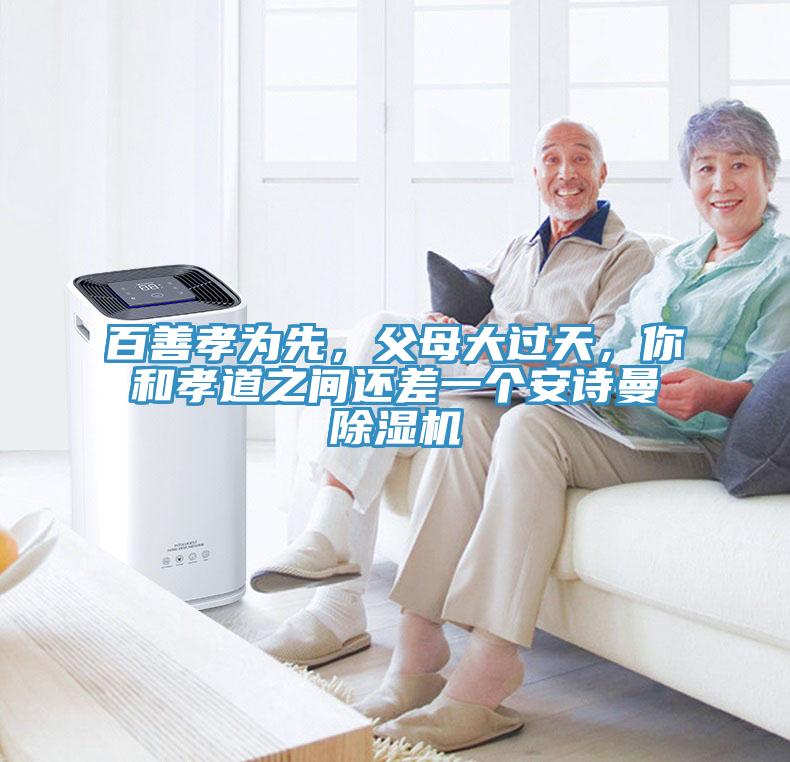 百善孝為先，父母大過天，你和孝道之間還差一個安詩曼除濕機(jī)
