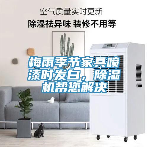 梅雨季節(jié)家具噴漆時(shí)發(fā)白，除濕機(jī)幫您解決