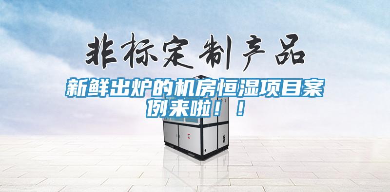 新鮮出爐的機房恒濕項目案例來啦?。?></div>
								<div   id=