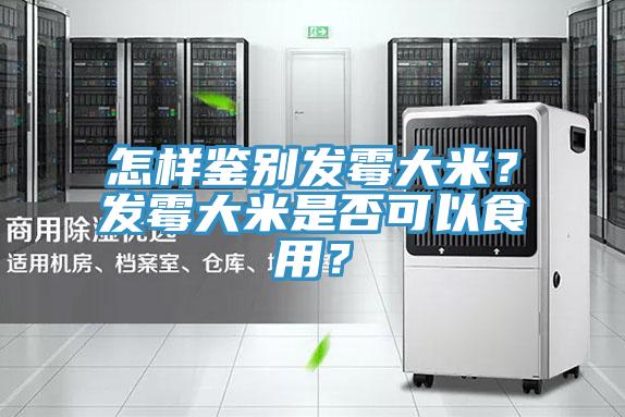 怎樣鑒別發(fā)霉大米？發(fā)霉大米是否可以食用？