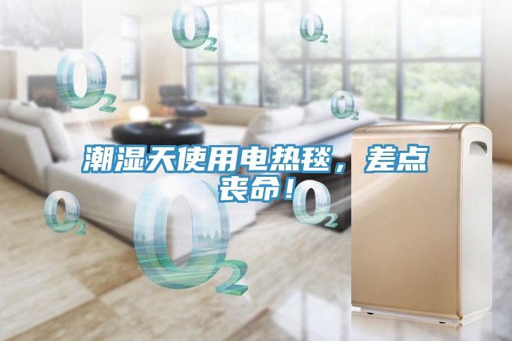 潮濕天使用電熱毯，差點(diǎn)喪命！
