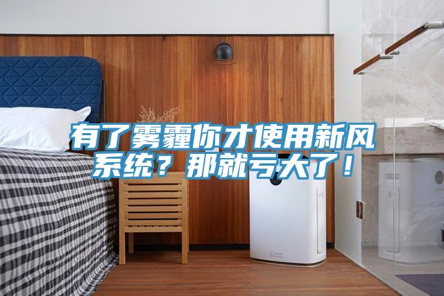 有了霧霾你才使用新風(fēng)系統(tǒng)？那就虧大了！