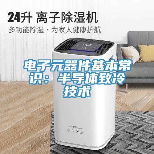 電子元器件基本常識：半導(dǎo)體致冷技術(shù)