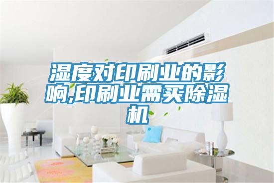 濕度對(duì)印刷業(yè)的影響,印刷業(yè)需買(mǎi)除濕機(jī)