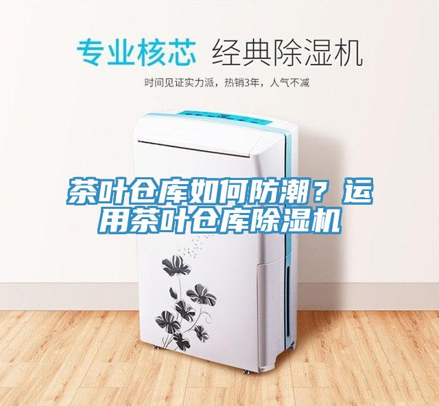 茶葉倉庫如何防潮？運用茶葉倉庫除濕機