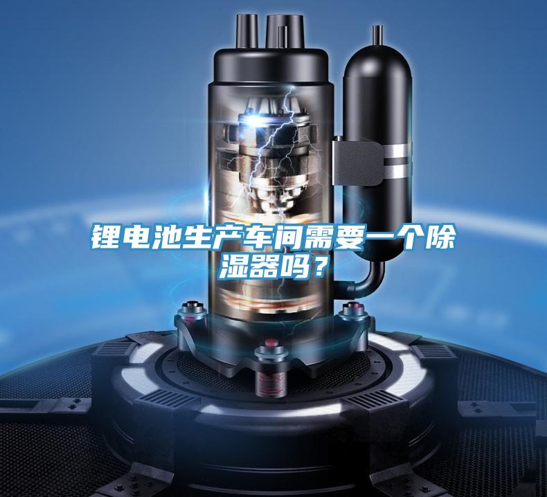 鋰電池生產(chǎn)車間需要一個除濕器嗎？