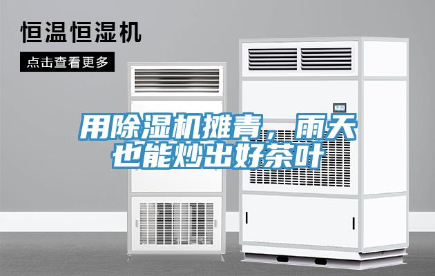 用除濕機攤青，雨天也能炒出好茶葉