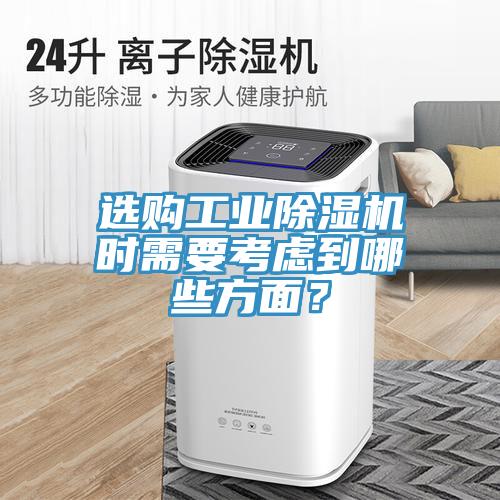 選購(gòu)工業(yè)除濕機(jī)時(shí)需要考慮到哪些方面？