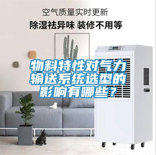 物料特性對氣力輸送系統(tǒng)選型的影響有哪些？