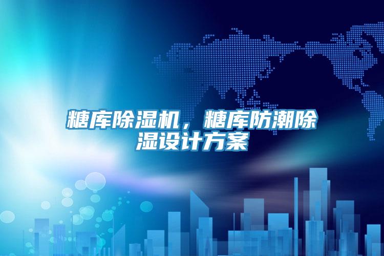 糖庫除濕機，糖庫防潮除濕設計方案
