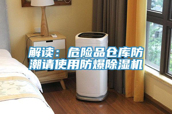 解讀：危險(xiǎn)品倉庫防潮請使用防爆除濕機(jī)