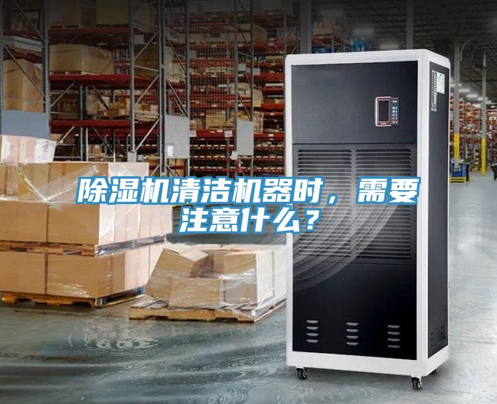 除濕機清潔機器時，需要注意什么？