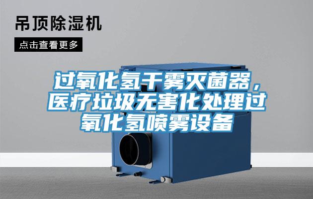 過氧化氫干霧滅菌器，醫(yī)療垃圾無害化處理過氧化氫噴霧設(shè)備