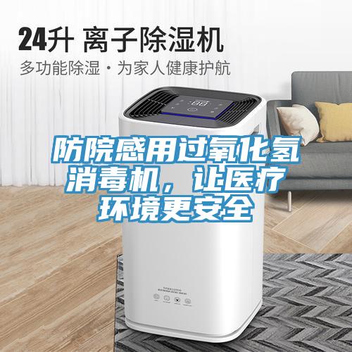 防院感用過氧化氫消毒機，讓醫(yī)療環(huán)境更安全
