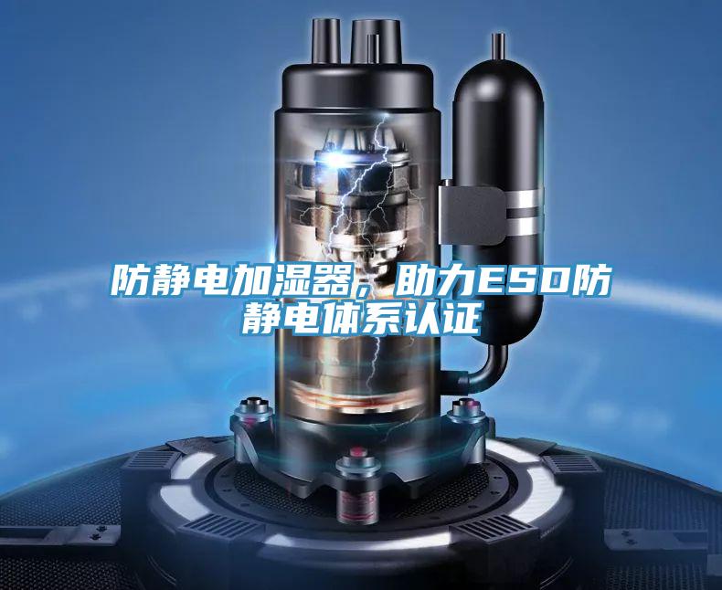 防靜電加濕器，助力ESD防靜電體系認(rèn)證