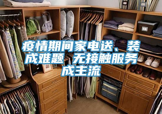 疫情期間家電送、裝成難題 無接觸服務(wù)成主流
