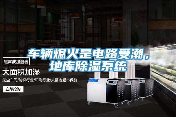 車輛熄火是電路受潮，地庫除濕系統(tǒng)