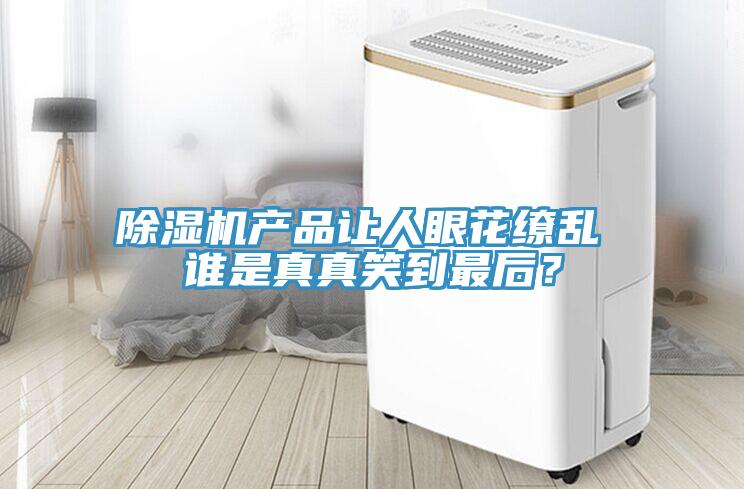 除濕機(jī)產(chǎn)品讓人眼花繚亂 誰是真真笑到最后？
