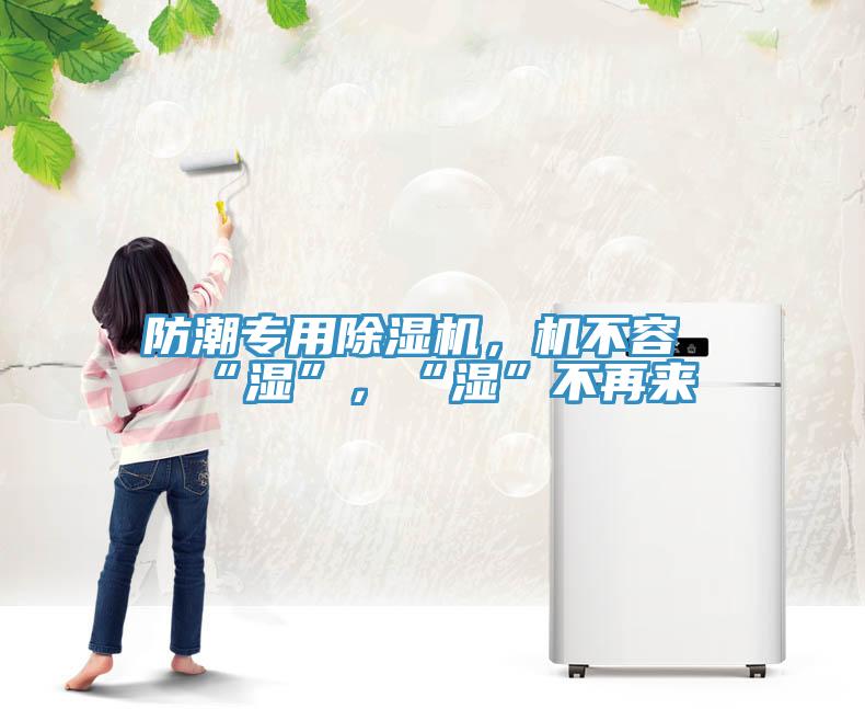 防潮專用除濕機，機不容“濕”，“濕”不再來