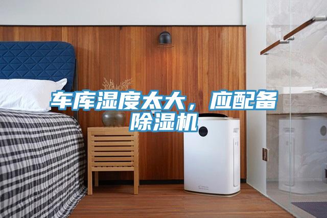 車庫(kù)濕度太大，應(yīng)配備除濕機(jī)